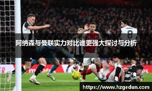 阿纳森与曼联实力对比谁更强大探讨与分析