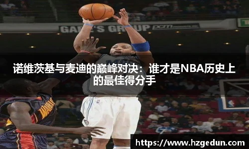诺维茨基与麦迪的巅峰对决：谁才是NBA历史上的最佳得分手